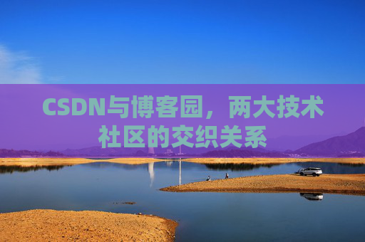 CSDN与博客园，两大技术社区的交织关系